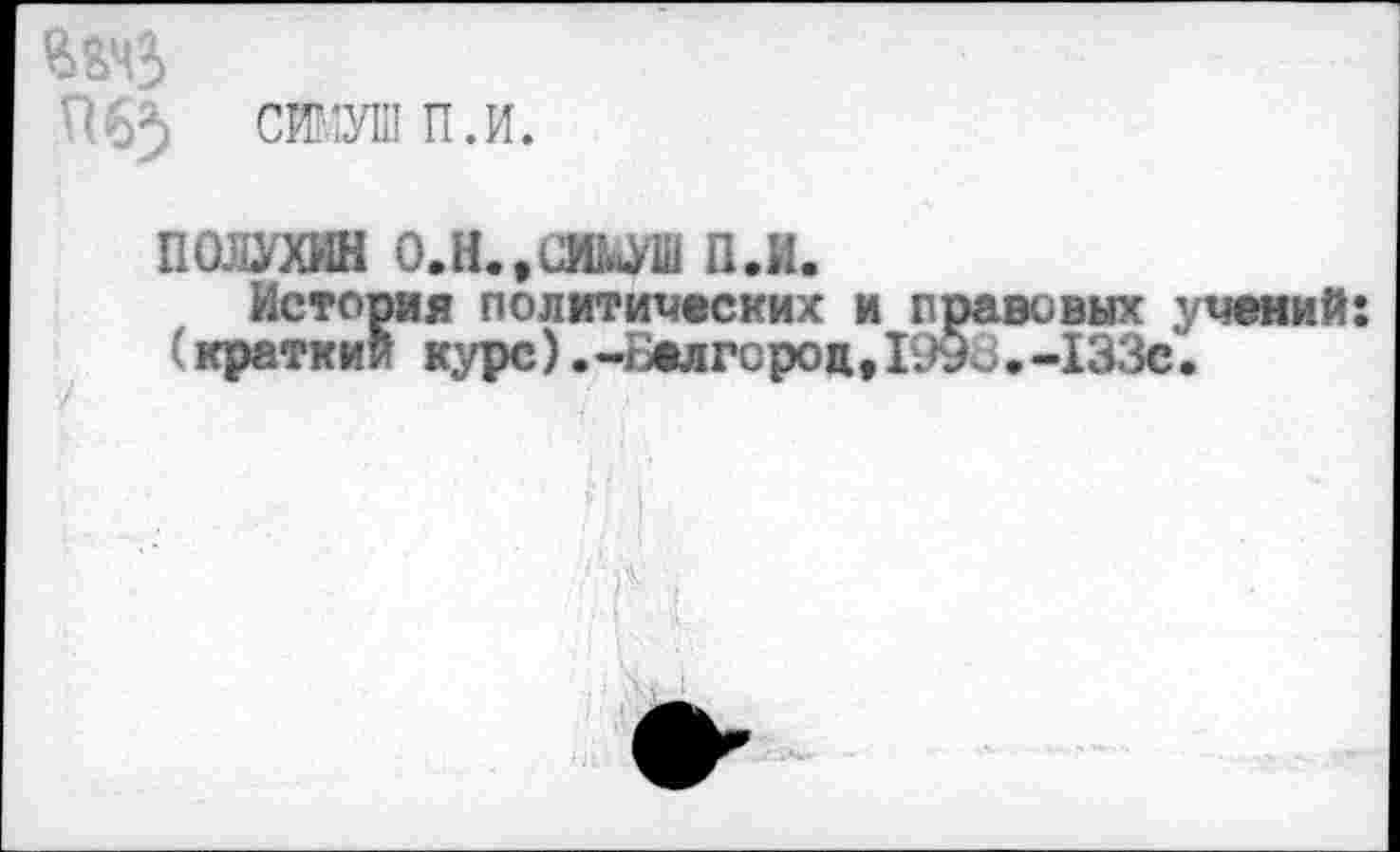 ﻿ПОШИН О.Н.,СИМ'Ш п.и.
История политических и правовых учений: (краткий курс).-Белгород, 1Ж.-133с.